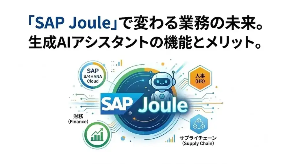 SAP Jouleとは？S/4HANA Cloudで使えるAIアシスタントの機能と活用シーン